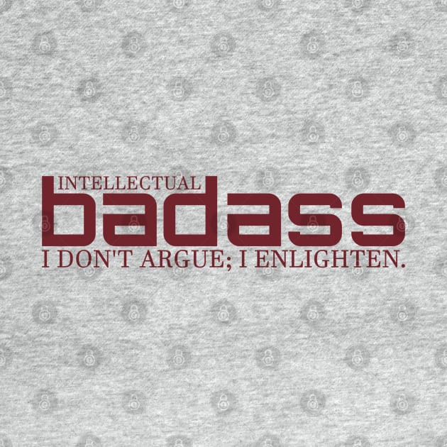 I DON'T ARGUE; I ENLIGHTEN. - INTELLECTUAL BADASS by Intellectual Badass